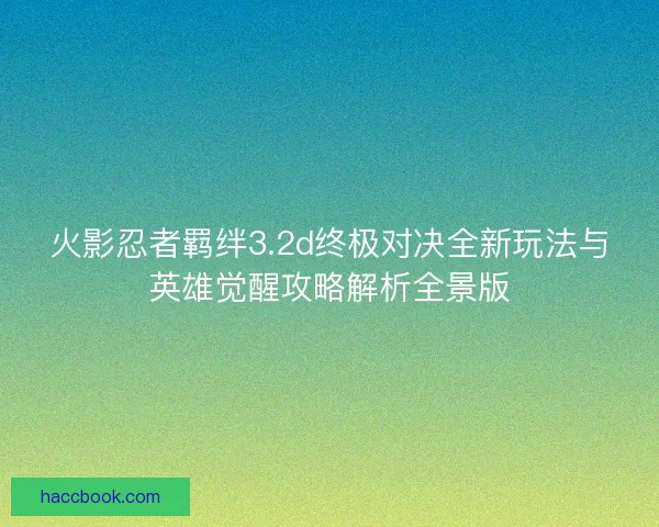 火影忍者羁绊3.2d终极对决全新玩法与英雄觉醒攻略解析全景版