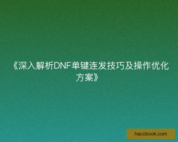 《深入解析DNF单键连发技巧及操作优化方案》