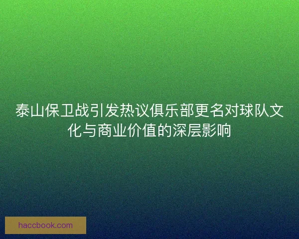 泰山保卫战引发热议俱乐部更名对球队文化与商业价值的深层影响